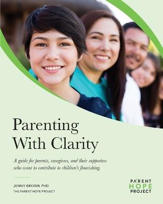 Parenting with Clarity: A Guide for Parents, Caregivers, and Their Supporters Who Want to Contribute to Children's Flourishing - Jenny Brown - cover