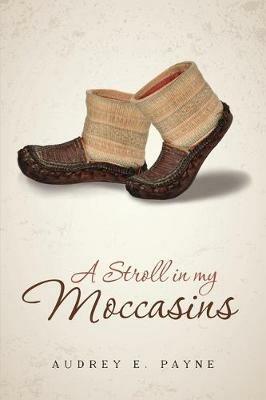 A Stroll in my Moccasins: An ordinary life unfolds as not so ordinary. - Audrey E Payne - cover