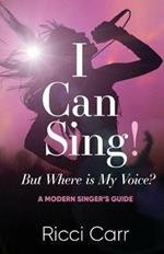 I Can Sing But Where is My Voice?: A Modern Singer's Guide