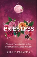 Priestess: Ancient Spiritual Wisdom for Modern Sacred Women