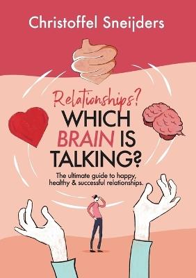 Relationships? Which Brain is Talking?: The ultimate guide to happy, healthy & successful relationships - Christoffel Sneijders - cover