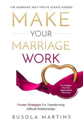 Make Your Marriage Work - Proven Strategies For Transforming Difficult Relationships - Busola Martins - cover