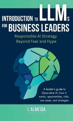Introduction to Large Language Models for Business Leaders: Responsible AI Strategy Beyond Fear and Hype - I Almeida - cover
