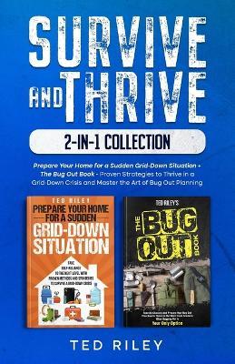 Survive and Thrive 2-In-1 Collection: Prepare Your Home for a Sudden Grid-Down Situation + The Bug Out Book - Proven Strategies to Thrive in a Grid-Down Crisis and Master the Art of Bug Out Planning - Ted Riley - cover