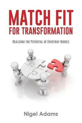 Match Fit for Transformation: Realising the Potential of Everyday Heroes - Nigel Adams - cover
