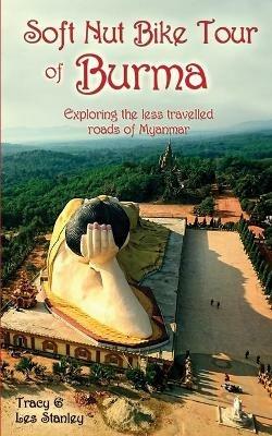 Soft Nut Bike Tour of Burma: Exploring the less travelled roads of Myanmar - Tracy Stanley - cover
