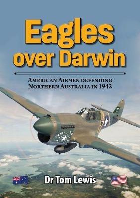 Eagles Over Darwin: American Airmen Defending Northern Australia in 1942 - Tom Lewis - cover