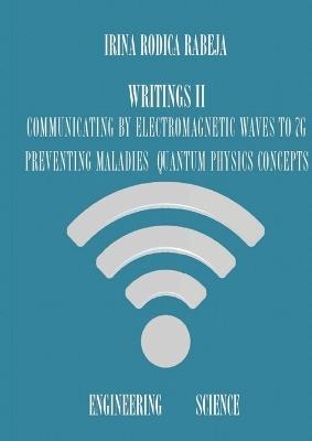 Writings II: Communicating by Electromagnetic Waves to 7G / Preventing Maladies / Quantum Physics Concepts - Irina Rodica Rabeja - cover