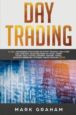 Day Trading: 10 Best Beginners Strategies to Start Trading Like a Pro and Control Your Emotions in Stock, Penny Stock, Real Estate, Options Trading - Mark Graham - cover