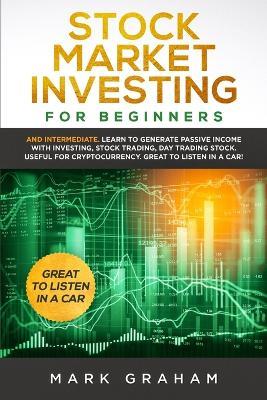 Stock Market Investing for Beginners: And Intermediate. Learn to Generate Passive Income with Investing, Stock Trading, Day Trading Stock. Useful for Cryptocurrency - Mark Graham - cover