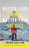 Master Your Mind - Master Your Success: How To Empower Your Thoughts, Overcome Procrastination, Achieve Your Goals And Live A Life On Your Terms - Mark Dalton - cover