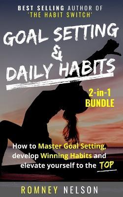 Goal Setting and Daily Habits 2 in 1 Bundle: How to Master Goal Setting, Develop Winning Habits and Elevate Yourself to the Top - Romney Nelson - cover