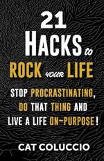 21 Hacks to Rock Your Life: Stop Procrastination, Do That Thing, and Live a Life ON Purpose!
