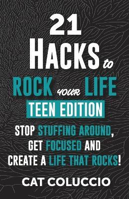 21 HACKS to ROCK YOUR LIFE - Teen Edition: Stop Stuffing Around, Get Focused and Create a Life That Rocks! - Cat Coluccio - cover