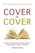 Cover to Cover: An easy-to-follow guide with expert advice on making a print or e-book in Australia