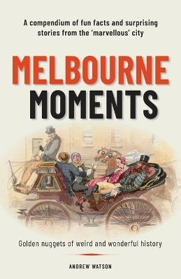 Melbourne Moments: A compendium of fun facts and surprising stories from the 'marvellous' city - Andrew Watson - cover
