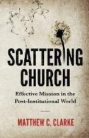 Scattering Church: Effective Mission in the Post-Institutional World