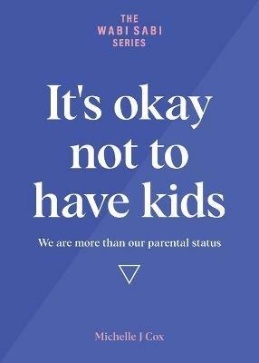 It's okay not to have kids: We are more than our parental status - Michelle J Cox - cover