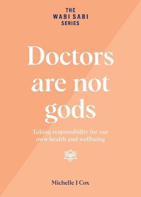 Doctors are not gods: Taking responsibility for our own health and wellbeing - Michelle J Cox - cover