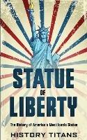 Statue of Liberty: The History of America's Most Iconic Statue