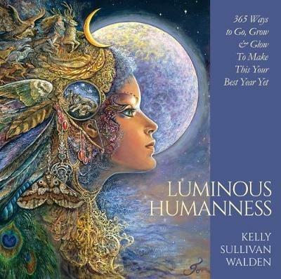 Luminous Humanness: 365 Ways to Go, Grow & Glow to Make This Your Best Year Yet - Kelly Sullivan Walden - cover