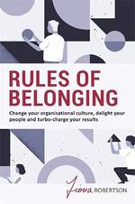 Rules of Belonging: Change your organisational culture, delight your people and turbo charge your results
