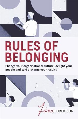 Rules of Belonging: Change your organisational culture, delight your people and turbo charge your results - Fiona Robertson - cover