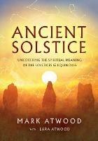 Ancient Solstice: Uncovering the Spiritual Meaning of the Solstices and Equinoxes - Mark Atwood,Lara Atwood - cover