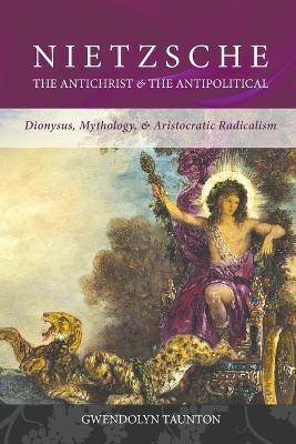 Nietzsche: The Antichrist & the Antipolitical - Gwendolyn Taunton - cover
