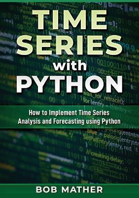 Time Series with Python: How to Implement Time Series Analysis and Forecasting Using Python - Bob Mather - cover