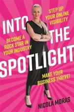 Into the Spotlight: Step up your online visibility, become a rock star in your industry and make your business thrive