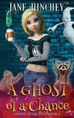 A Ghost Of A Chance: A Paranormal Ghost Detective Cozy Mystery #4
