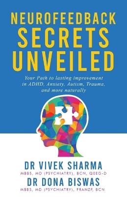 Neurofeedback Secrets Unveiled: Your Path to lasting improvement in ADHD, Anxiety, Autism, Trauma and more naturally - Vivek Sharma,Dona Biswas - cover