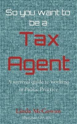 So you want to be a Tax Agent: A survival guide to working in Public Practice - Linda McGowan - cover