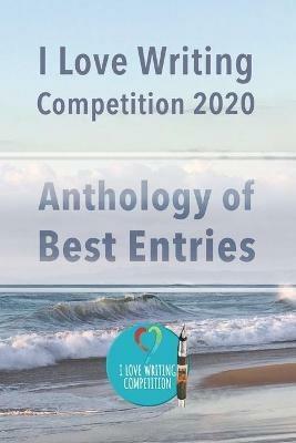 I Love Writing Competition 2020: 2020 Short Story Competition (Anthology): 2020 Short Story competition: Short stories from a Covid competition: Stories from a winning competition - cover