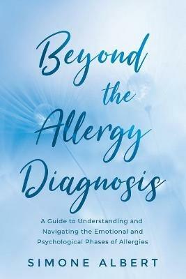 Beyond the Allergy Diagnosis: A Guide to Navigating and Understanding the Emotional and Psychological Phases of Allergies - Simone Albert - cover
