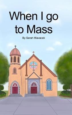 When I go to Mass (Hardback) - Sarah Hlavacek - cover