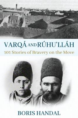 Varqá and Rúhu'lláh: 101 Stories of Bravery on the Move - Boris Handal - cover