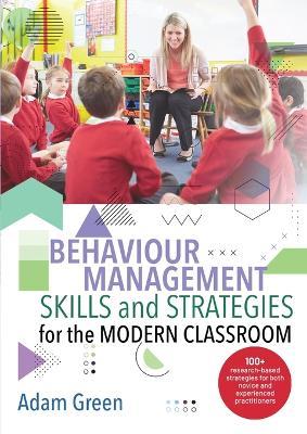 Behaviour Management Skills and Strategies for the Modern Classroom: 100+ research-based strategies for both novice and experienced practitioners - Adam Green - cover