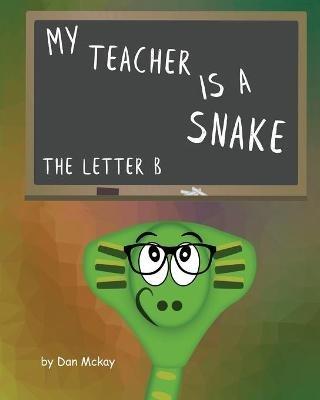 My Teacher is a snake The Letter B - Dan McKay - cover