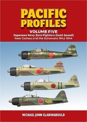 Pacific Profiles - Volume Five: Japanese Navy Zero Fighters (Land Based) New Guinea and the Solomons 1942-1944 - Michael Claringbould - cover