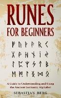 Runes for Beginners: A Guide to Understanding and Using the Ancient Germanic Alphabet - Sebastian Berg - cover