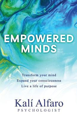 Empowered Minds: Transform your mind, expand your consciousness, life a life of purpose - Kali Alfaro - cover