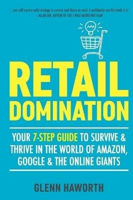 Retail Domination: Your 7-step Guide to Survive and Thrive in the World of Amazon, Google & Other Online Giants - Glenn Haworth - cover