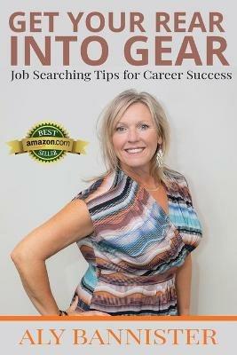 Get Your Rear Into Gear: Job Searching Tips for Career Success - Alison Bannister - cover