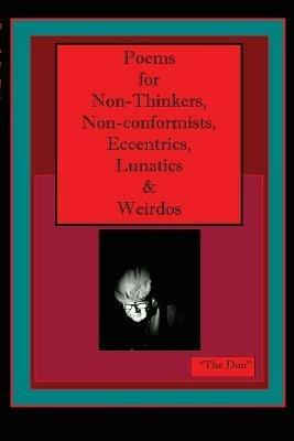 Poems for Non-Thinkers, Non-Conformists, Eccentrics, Lunatics & Weirdos - cover
