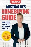 Australia's Home Buying Guide: How to buy a property faster and for less - Todd Sloan - cover
