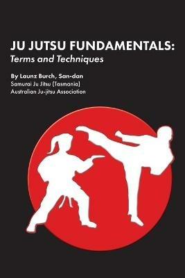 Ju Jutsu Fundamentals: Terms and Techniques - Launz Burch - cover