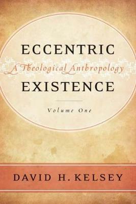 Eccentric Existence, Two Volume Set: A Theological Anthropology - David H. Kelsey - cover