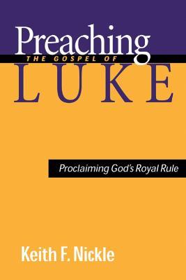 Preaching the Gospel of Luke: Proclaiming God's Royal Rule - Keith F. Nickle - cover